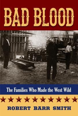 Bad Blood: The Families Who Made the West Wild by Col Smith, Robert Barr