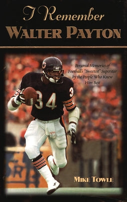 I Remember Walter Payton: Personal Memories of Football's Sweetest Superstar by the People Who Knew Him Best by Towle, Mike
