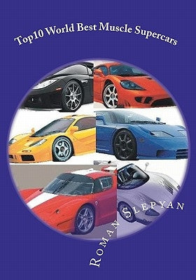 Top10 World Best Muscle Supercars: Pictures, Technical Data, Performance Specifications. by Slepyan, Roman
