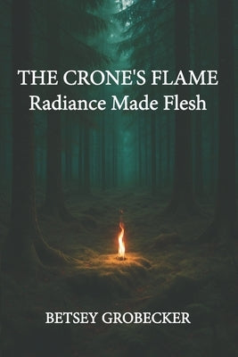The Crone's Flame: Radiance Made Flesh by Grobecker, Betsey