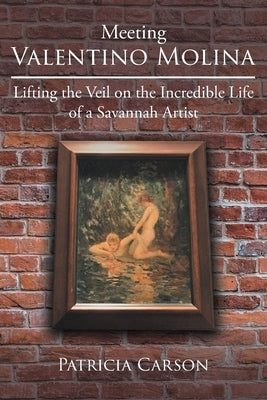 Meeting Valentino Molina: Lifting the Veil on the Incredible Life of a Savannah Artist by Carson, Patricia