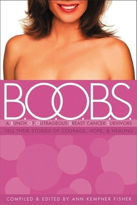 B.O.O.B.S.: A Bunch of Outrageous Breast-Cancer Survivors Tell Their Stories of Courage, Hope, & Healing by Fisher, Ann Kempner