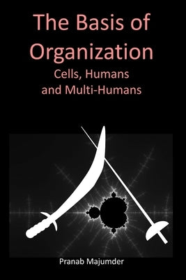 The Basis of Organization: Cells, Humans and Multi-Humans by Majumder, Pranab