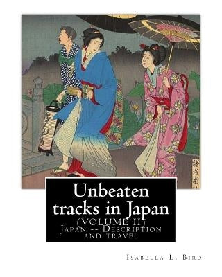 Unbeaten tracks in Japan: an account of travels on horseback in the interior: including visits to the aborigines of Yezo and the shrines of Nikk by Bird, Isabella L.