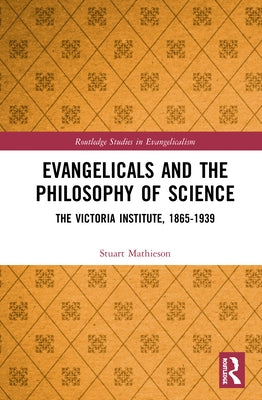 Evangelicals and the Philosophy of Science: The Victoria Institute, 1865-1939 by Mathieson, Stuart