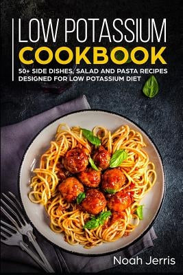 Low Potassium Cookbook: 50+ Side Dishes, Salad and Pasta Recipes Designed for Low Potassium Diet by Jerris, Noah
