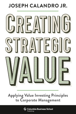 Creating Strategic Value: Applying Value Investing Principles to Corporate Management by Calandro, Joseph Calandro