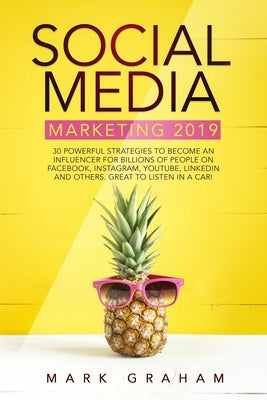Social Media Marketing 2019: 30 Powerful Strategies to Become an Influencer for Billions of People on Facebook, Instagram, YouTube, LinkedIn and Other by Graham, Mark