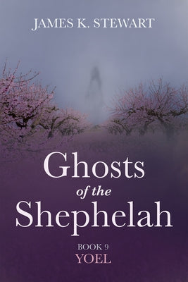 Ghosts of the Shephelah, Book 9: Yoel by Stewart, James K.