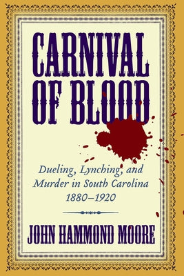 Carnival of Blood: Dueling, Lynching, and Murder in South Carolina, 1880-1920 by Moore, John Hammond