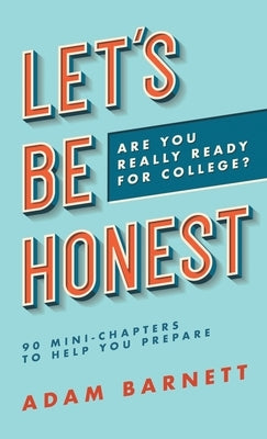 Let's Be Honest Are You Really Ready for College?: 90 Mini-Chapters to Help You Prepare by Barnett, Adam