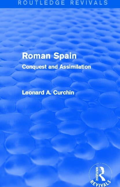 Roman Spain (Routledge Revivals): Conquest and Assimilation by Curchin, Leonard