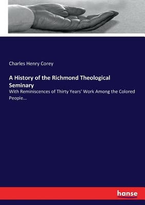 A History of the Richmond Theological Seminary: With Reminiscences of Thirty Years' Work Among the Colored People... by Corey, Charles Henry