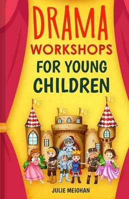 Drama Workshops for Young Children: 10 Drama Workshops for Young Children Based on Children's Stories by Meighan, Julie