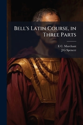 Bell's Latin Course, in Three Parts by Marchant, E. C. 1864-1960