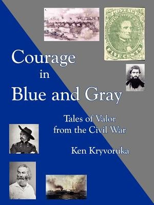 Courage in Blue and Gray: Tales of Valor from the Civil War by Kryvoruka, Ken