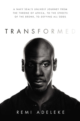Transformed: A Navy Seal's Unlikely Journey from the Throne of Africa, to the Streets of the Bronx, to Defying All Odds by Adeleke, Remi