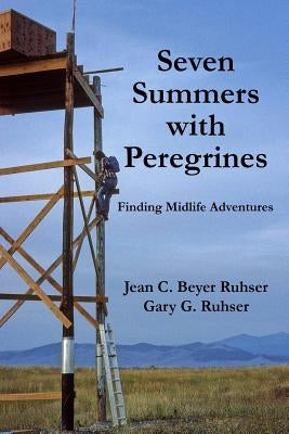 Seven Summers with Peregrines: Finding Midlife Adventures by Ruhser, Gary G.
