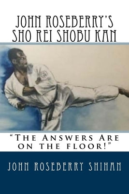 John Roseberry's Sho Rei Shobu Kan: "The Answers Are on the Floor!" by Shihan, John Roseberry