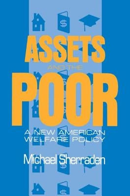 Assets and the Poor: New American Welfare Policy by Sherraden, Michael