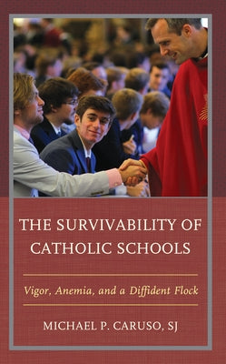 The Survivability of Catholic Schools: Vigor, Anemia, and a Diffident Flock by Caruso, Michael P.