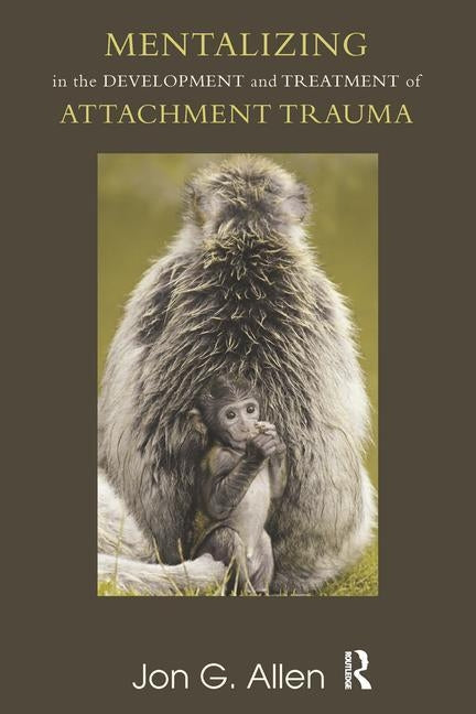 Mentalizing in the Development and Treatment of Attachment Trauma by G. Allen, Jon