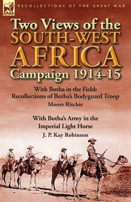 Two Views of the South-West Africa Campaign 1914-15: With Botha in the Field: Recollections of Botha's Bodyguard Troop by Moore Ritchie & with Botha's by Ritchie, Moore