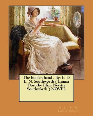 The hidden hand . By: E. D. E. N. Southworth ( Emma Dorothy Eliza Nevitte Southworth ) NOVEL by Southworth, E. D. E. N.