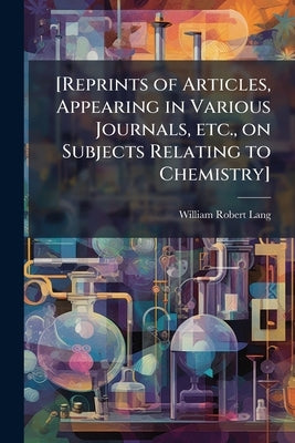 [Reprints of Articles, Appearing in Various Journals, etc., on Subjects Relating to Chemistry] by Lang, William Robert