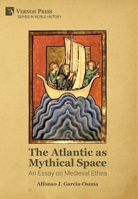 The Atlantic as Mythical Space: An Essay on Medieval Ethea by García-Osuna, Alfonso J.