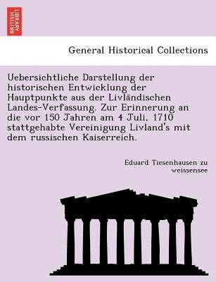 Uebersichtliche Darstellung der historischen Entwicklung der Hauptpunkte aus der Livländischen Landes-Verfassung. Zur Erinnerung an die vor 150 by Tiesenhausen Zu Weissensee, Eduard