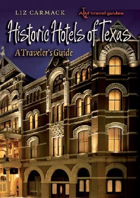 Historic Hotels of Texas: A Traveler's Guide by Carmack, Liz
