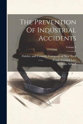 The Prevention Of Industrial Accidents; Volume 1 by Fidelity and Casualty Company of New