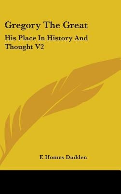Gregory The Great: His Place In History And Thought V2 by Dudden, F. Homes