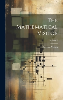 The Mathematical Visitor; Volume 1 by Martin, Artemas