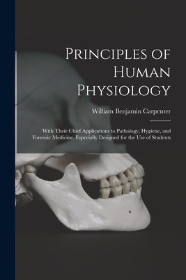 Principles of Human Physiology: With Their Chief Applications to Pathology, Hygiene, and Forensic Medicine. Especially Designed for the Use of Student by Carpenter, William Benjamin