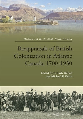 Reappraisals of British Colonisation in Atlantic Canada, 1700-1930 by Kehoe, Karly