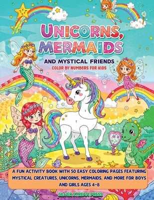 Unicorns, Mermaids and Mystical Friends Color by Numbers for Kids: A Fun Activity Book with 50 Easy Coloring Pages Featuring Mystical Creatures, Unico by Silver Stream Press