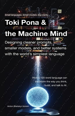 Toki Pona and the Machine Mind: Designing cleaner prompts, smaller models, and better systems with the world's simplest language by Biletskyi-Volokh, Anton