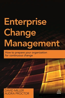 Enterprise Change Management: How to Prepare Your Organization for Continuous Change by Miller, David