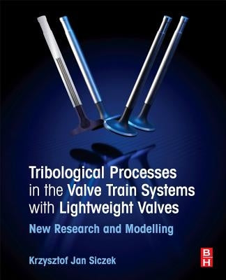 Tribological Processes in the Valve Train Systems with Lightweight Valves: New Research and Modelling by Siczek, Krzysztof Jan