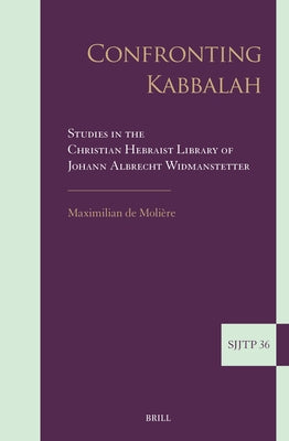 Confronting Kabbalah: Studies in the Christian Hebraist Library of Johann Albrecht Widmanstetter by de Moli鑽e, Maximilian