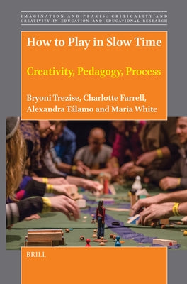 How to Play in Slow Time: Creativity, Pedagogy, Process by Trezise, Bryoni