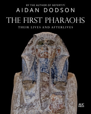 The First Pharaohs: Their Lives and Afterlives by Dodson, Aidan