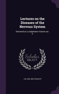 Lectures on the Diseases of the Nervous System: Delivered at La Salpêtrìere Volume ser. 2 by Charcot, Jean Martin