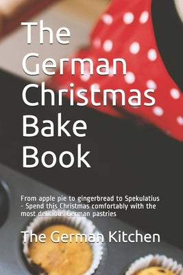 The German Christmas Bake Book: From apple pie to gingerbread to Spekulatius - Spend this Christmas comfortably with the most delicious German pastrie by German Kitchen, The