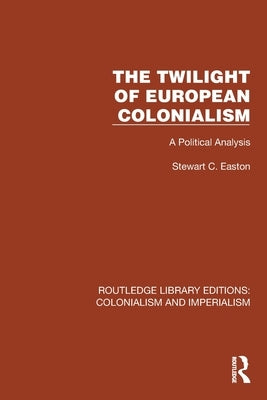 The Twilight of European Colonialism: A Political Analysis by Easton, Stewart C.