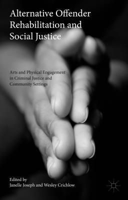 Alternative Offender Rehabilitation and Social Justice: Arts and Physical Engagement in Criminal Justice and Community Settings by Crichlow, Wesley