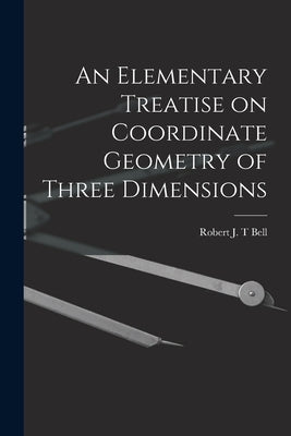 An Elementary Treatise on Coordinate Geometry of Three Dimensions by Bell, Robert J. T.