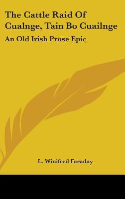 The Cattle Raid Of Cualnge, Tain Bo Cuailnge: An Old Irish Prose Epic by Faraday, L. Winifred
